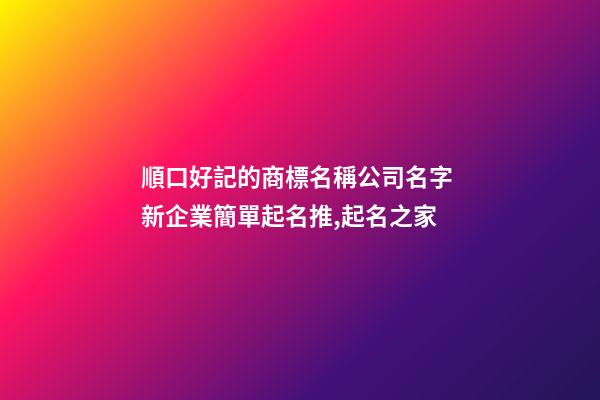 順口好記的商標名稱公司名字 新企業簡單起名推,起名之家-第1張-公司起名-玄機派